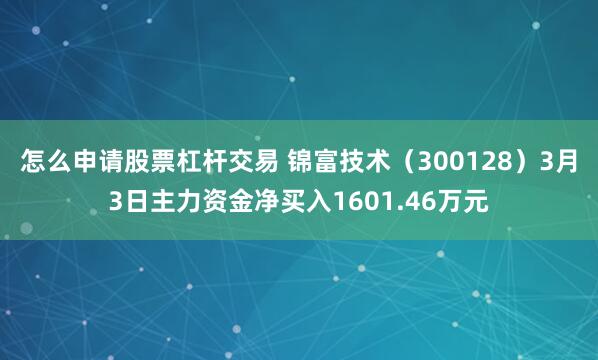 怎么申请股票杠杆交易 锦富技术（300128）3月3日主力资金净买入1601.46万元