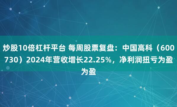 炒股10倍杠杆平台 每周股票复盘：中国高科（600730）2024年营收增长22.25%，净利润扭亏为盈