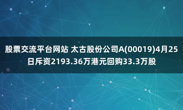 股票交流平台网站 太古股份公司A(00019)4月25日斥资2193.36万港元回购33.3万股