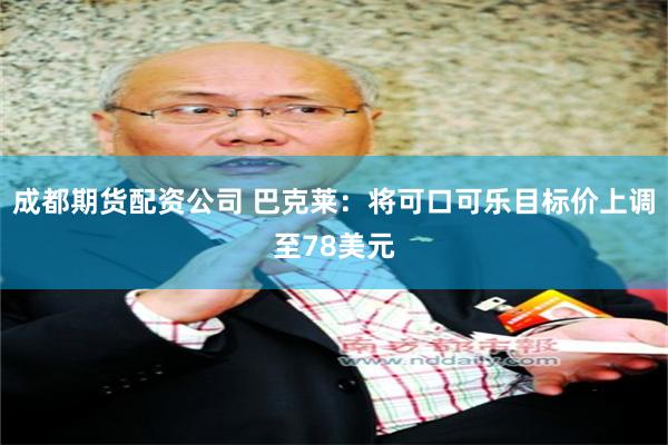 成都期货配资公司 巴克莱：将可口可乐目标价上调至78美元