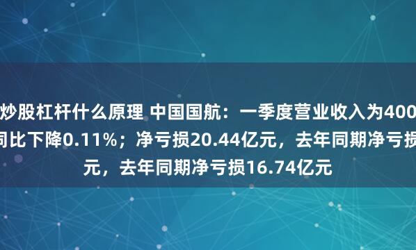 炒股杠杆什么原理 中国国航：一季度营业收入为400.23亿元，同比下降0.11%；净亏损20.44亿元，去年同期净亏损16.74亿元