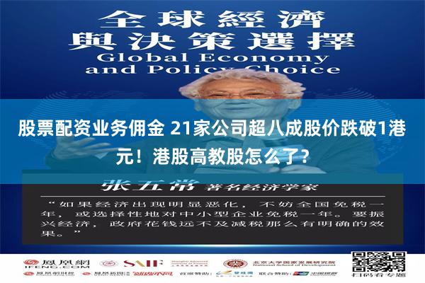 股票配资业务佣金 21家公司超八成股价跌破1港元！港股高教股怎么了？
