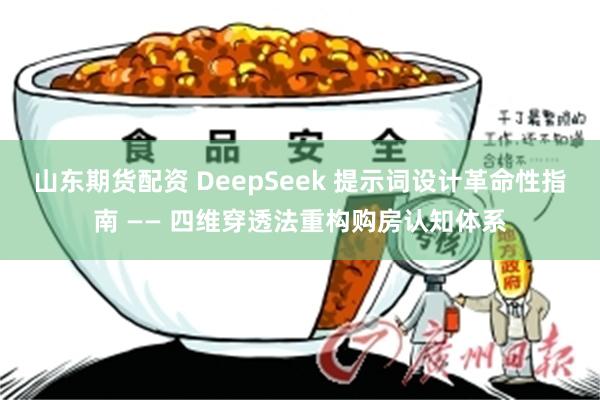 山东期货配资 DeepSeek 提示词设计革命性指南 —— 四维穿透法重构购房认知体系