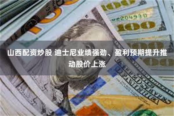 山西配资炒股 迪士尼业绩强劲、盈利预期提升推动股价上涨