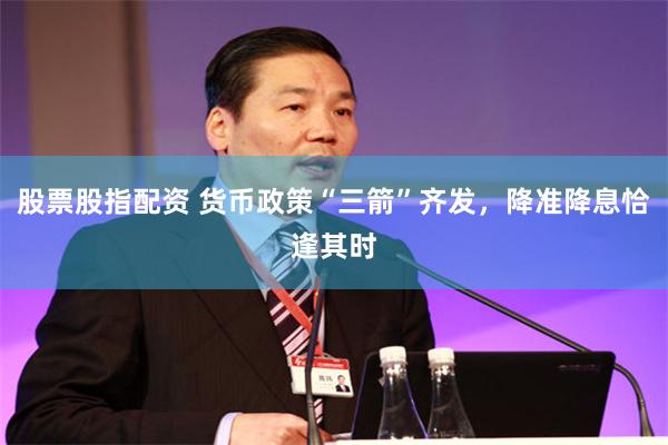 股票股指配资 货币政策“三箭”齐发，降准降息恰逢其时