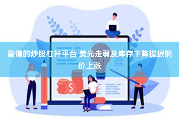 靠谱的炒股杠杆平台 美元走弱及库存下降提振铜价上涨