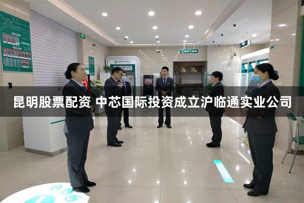 昆明股票配资 中芯国际投资成立沪临通实业公司