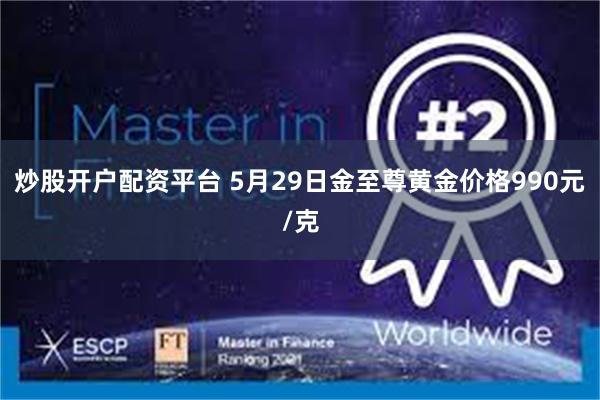 炒股开户配资平台 5月29日金至尊黄金价格990元/克