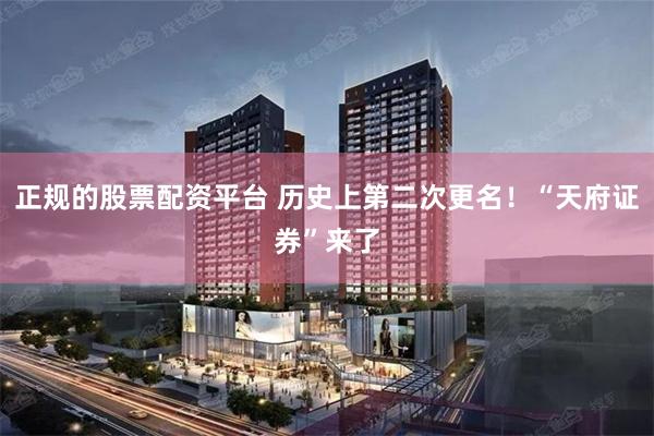 正规的股票配资平台 历史上第二次更名！“天府证券”来了