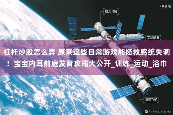 杠杆炒股怎么弄 原来这些日常游戏能拯救感统失调！宝宝内耳前庭发育攻略大公开_训练_运动_浴巾