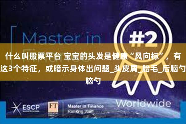 什么叫股票平台 宝宝的头发是健康“风向标”，有这3个特征，或暗示身体出问题_头皮屑_胎毛_后脑勺