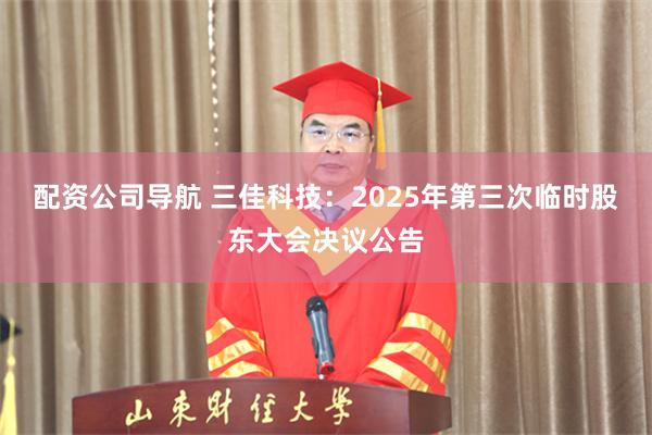 配资公司导航 三佳科技：2025年第三次临时股东大会决议公告