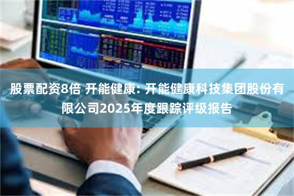 股票配资8倍 开能健康: 开能健康科技集团股份有限公司2025年度跟踪评级报告