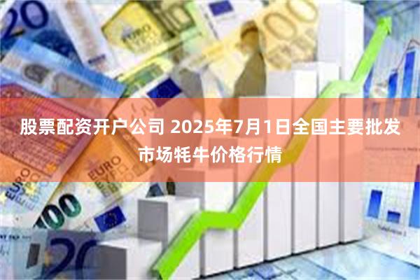 股票配资开户公司 2025年7月1日全国主要批发市场牦牛价格行情