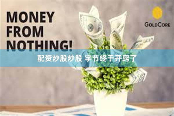 配资炒股炒股 字节终于开窍了