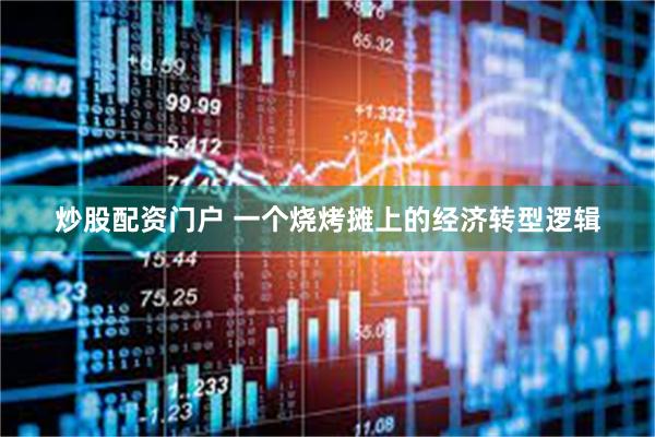 炒股配资门户 一个烧烤摊上的经济转型逻辑