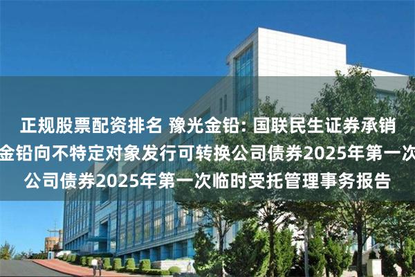 正规股票配资排名 豫光金铅: 国联民生证券承销保荐有限公司关于豫光金铅向不特定对象发行可转换公司债券2025年第一次临时受托管理事务报告