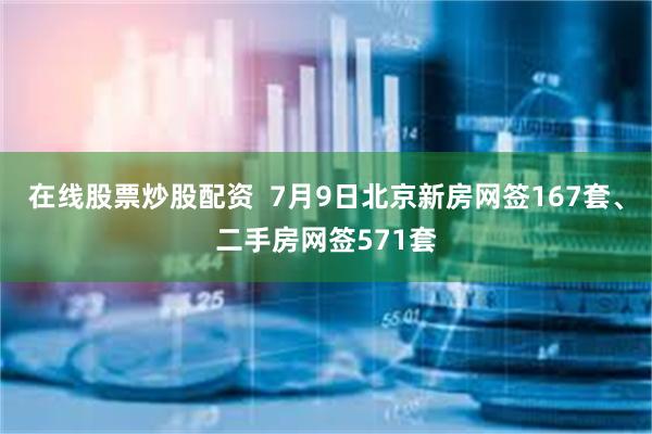 在线股票炒股配资  7月9日北京新房网签167套、二手房网签571套