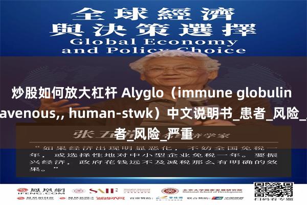 炒股如何放大杠杆 Alyglo（immune globulin intravenous,, human-stwk）中文说明书_患者_风险_严重