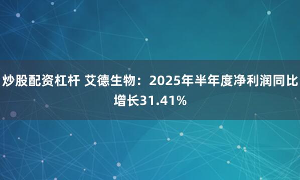 炒股配资杠杆 艾德生物：2025年半年度净利润同比增长31.41%