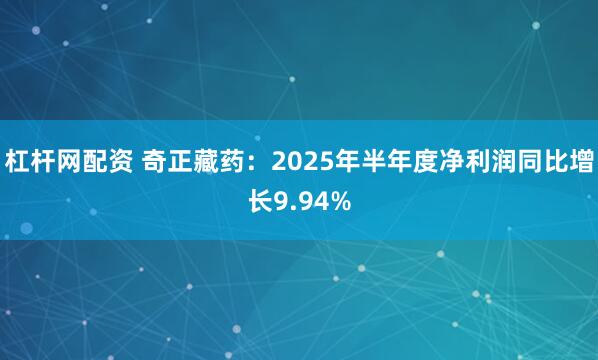 杠杆网配资 奇正藏药：2025年半年度净利润同比增长9.94%