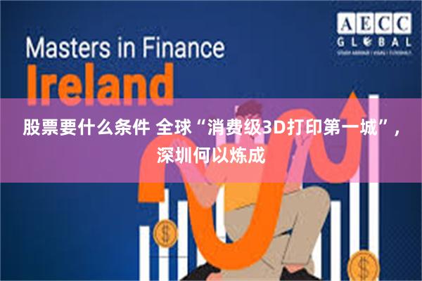 股票要什么条件 全球“消费级3D打印第一城”，深圳何以炼成
