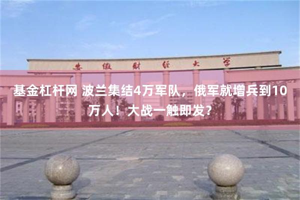 基金杠杆网 波兰集结4万军队，俄军就增兵到10万人！大战一触即发？